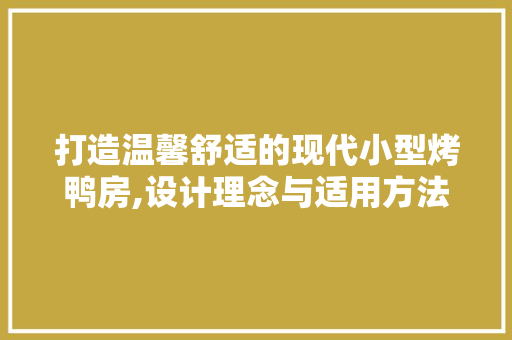 打造温馨舒适的现代小型烤鸭房,设计理念与适用方法
