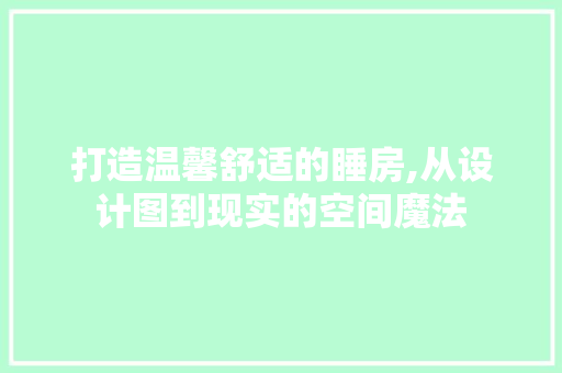 打造温馨舒适的睡房,从设计图到现实的空间魔法