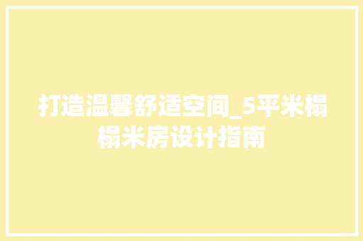 打造温馨舒适空间_5平米榻榻米房设计指南