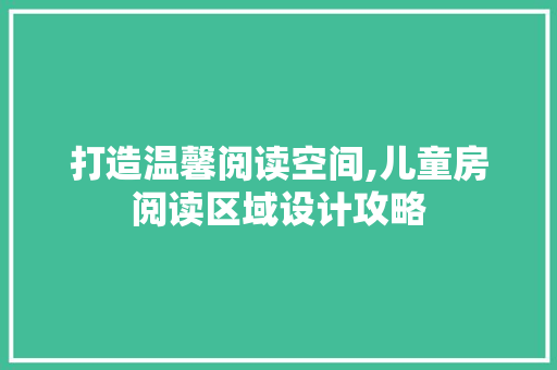 打造温馨阅读空间,儿童房阅读区域设计攻略