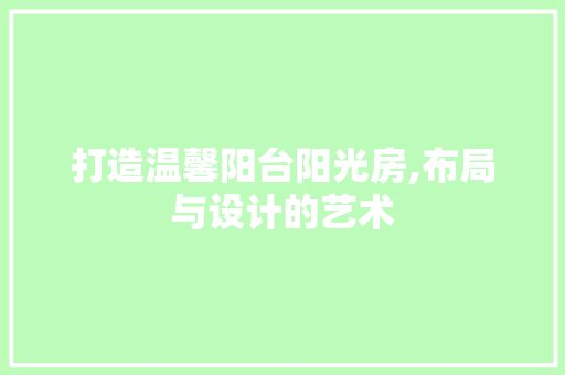 打造温馨阳台阳光房,布局与设计的艺术