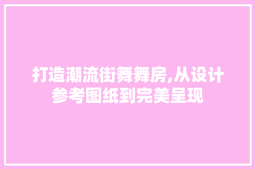 打造潮流街舞舞房,从设计参考图纸到完美呈现