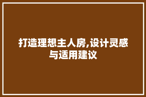 打造理想主人房,设计灵感与适用建议