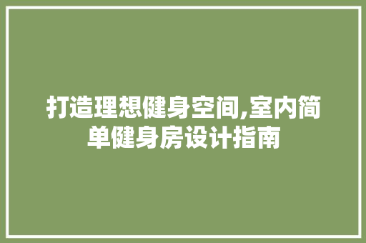 打造理想健身空间,室内简单健身房设计指南