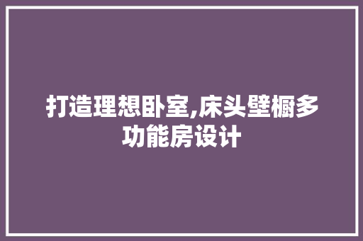 打造理想卧室,床头壁橱多功能房设计