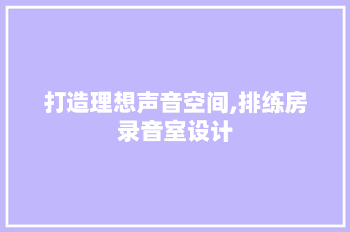 打造理想声音空间,排练房录音室设计