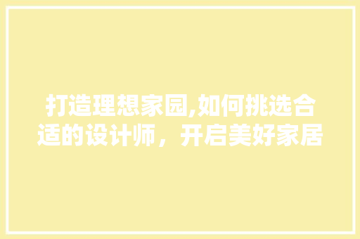 打造理想家园,如何挑选合适的设计师，开启美好家居生活之旅