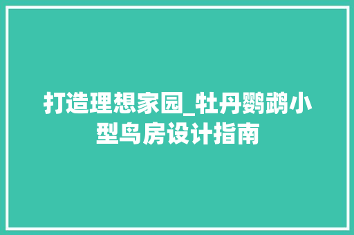 打造理想家园_牡丹鹦鹉小型鸟房设计指南
