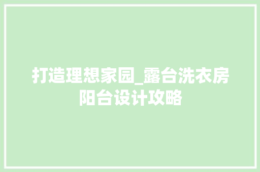 打造理想家园_露台洗衣房阳台设计攻略