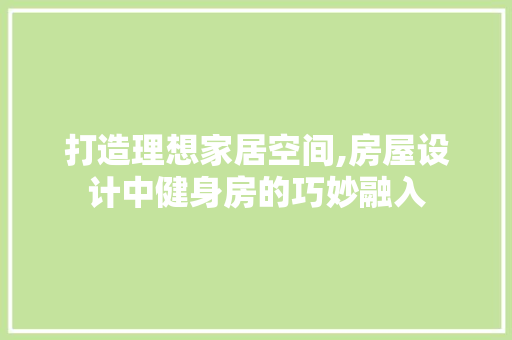 打造理想家居空间,房屋设计中健身房的巧妙融入