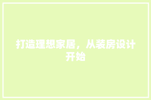 打造理想家居，从装房设计开始