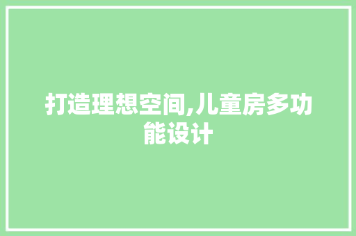 打造理想空间,儿童房多功能设计