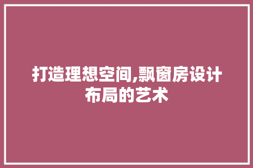 打造理想空间,飘窗房设计布局的艺术