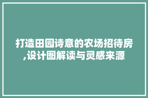 打造田园诗意的农场招待房,设计图解读与灵感来源