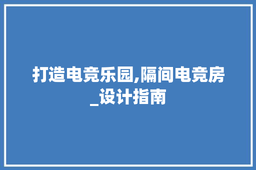打造电竞乐园,隔间电竞房_设计指南