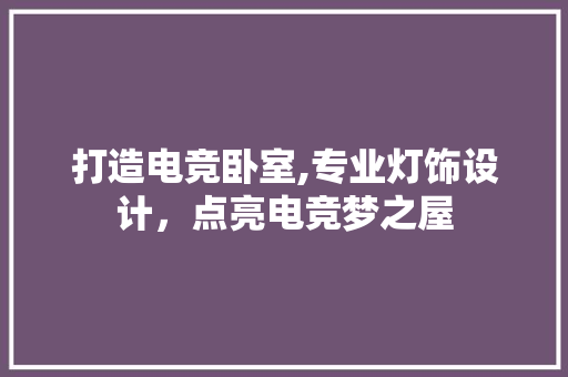 打造电竞卧室,专业灯饰设计，点亮电竞梦之屋