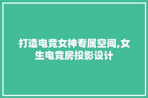 打造电竞女神专属空间,女生电竞房投影设计