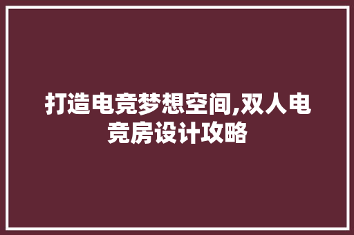 打造电竞梦想空间,双人电竞房设计攻略