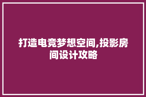 打造电竞梦想空间,投影房间设计攻略
