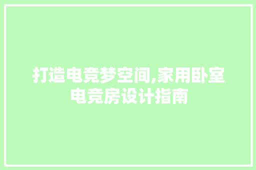 打造电竞梦空间,家用卧室电竞房设计指南