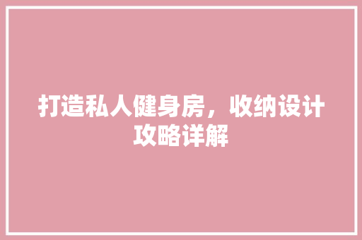 打造私人健身房，收纳设计攻略详解