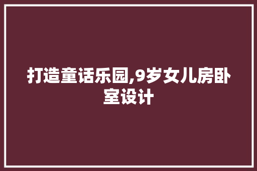 打造童话乐园,9岁女儿房卧室设计