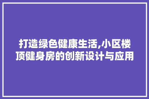 打造绿色健康生活,小区楼顶健身房的创新设计与应用