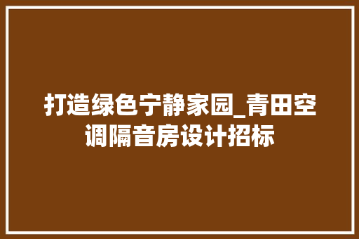 打造绿色宁静家园_青田空调隔音房设计招标
