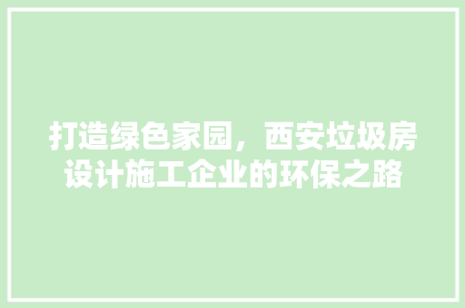打造绿色家园，西安垃圾房设计施工企业的环保之路