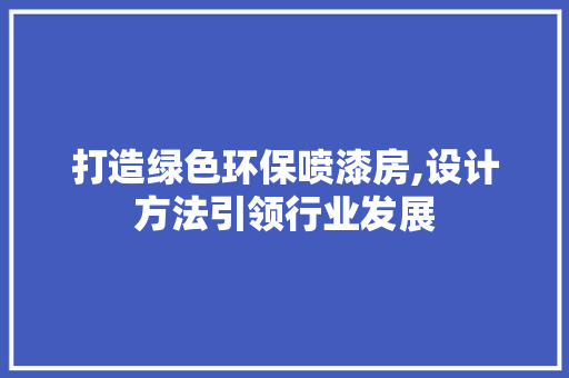 打造绿色环保喷漆房,设计方法引领行业发展