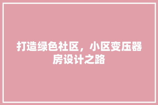打造绿色社区，小区变压器房设计之路