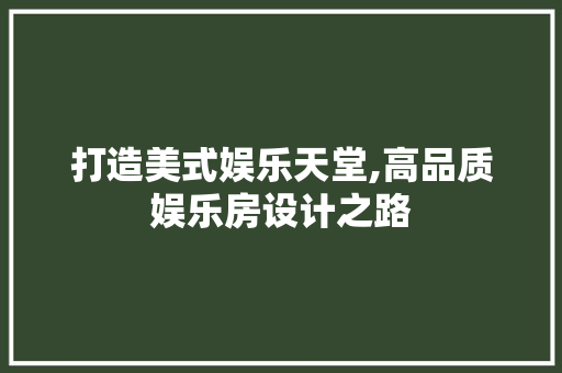 打造美式娱乐天堂,高品质娱乐房设计之路