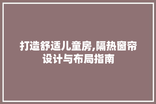 打造舒适儿童房,隔热窗帘设计与布局指南