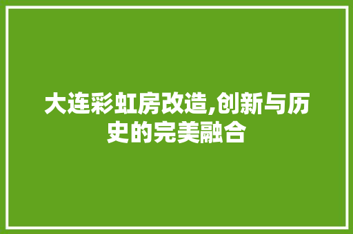 大连彩虹房改造,创新与历史的完美融合