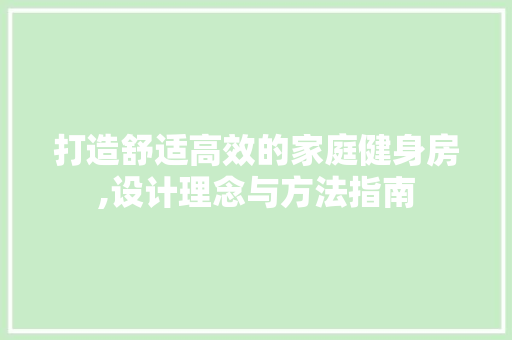 打造舒适高效的家庭健身房,设计理念与方法指南
