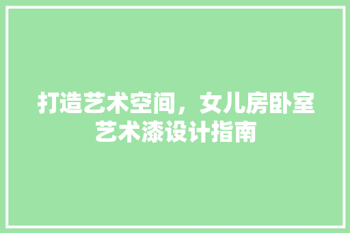 打造艺术空间，女儿房卧室艺术漆设计指南