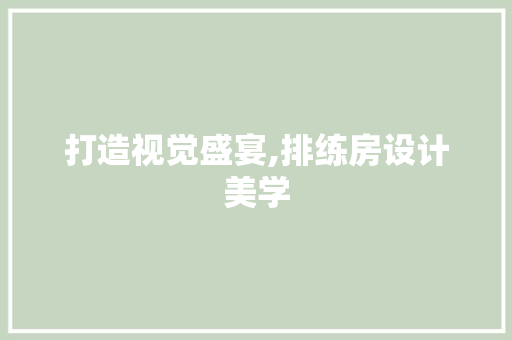 打造视觉盛宴,排练房设计美学