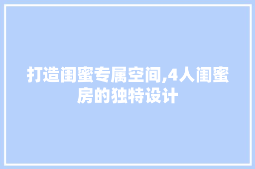 打造闺蜜专属空间,4人闺蜜房的独特设计