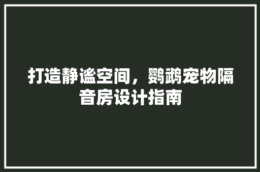 打造静谧空间，鹦鹉宠物隔音房设计指南