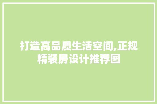 打造高品质生活空间,正规精装房设计推荐图