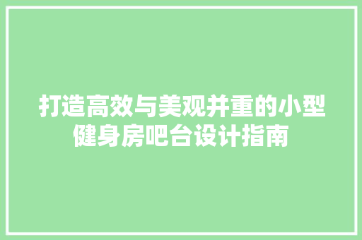 打造高效与美观并重的小型健身房吧台设计指南