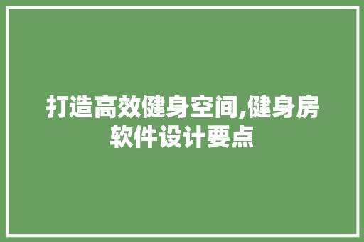 打造高效健身空间,健身房软件设计要点