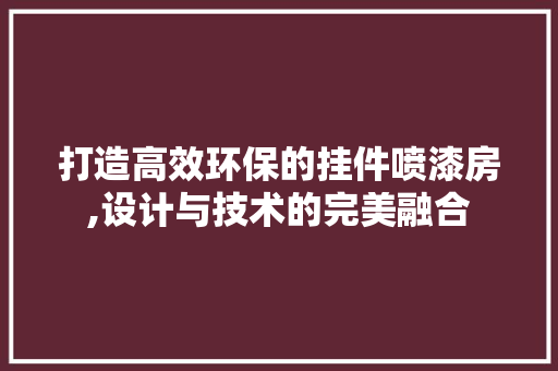 打造高效环保的挂件喷漆房,设计与技术的完美融合