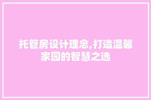 托管房设计理念,打造温馨家园的智慧之选