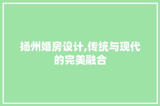 扬州婚房设计,传统与现代的完美融合