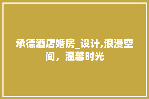 承德酒店婚房_设计,浪漫空间，温馨时光