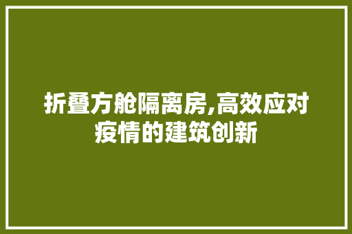 折叠方舱隔离房,高效应对疫情的建筑创新