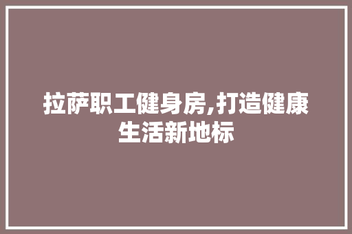 拉萨职工健身房,打造健康生活新地标