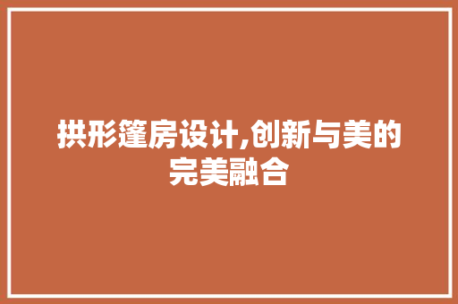 拱形篷房设计,创新与美的完美融合