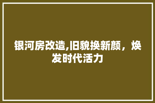 银河房改造,旧貌换新颜，焕发时代活力